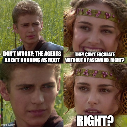 A meme of Anakin and Padme. Anakin: Don't worry; the agent's aren't running as root. Padme: They can't escalate without a password, right?. Padme: RIGHT?